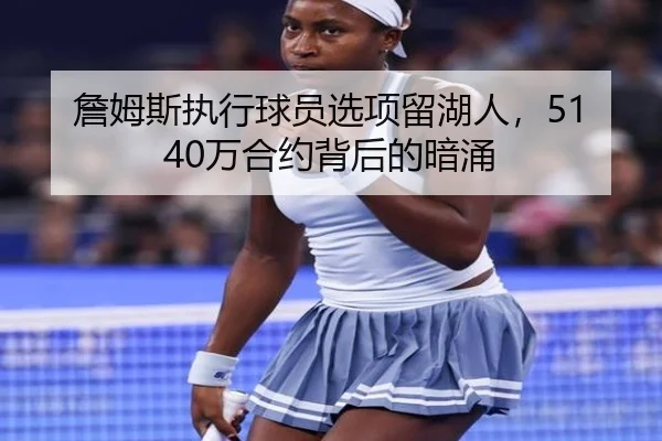 詹姆斯执行球员选项留湖人，5140万合约背后的暗涌