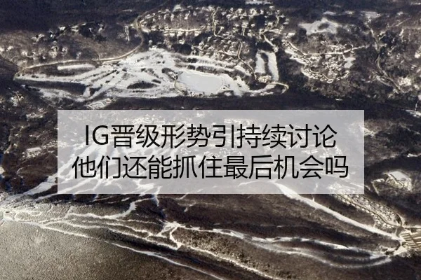 IG晋级形势引持续讨论 他们还能抓住最后机会吗