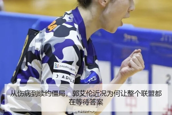从伤病到续约僵局，郭艾伦近况为何让整个联盟都在等待答案